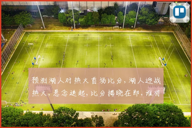 预测湖人对热火首场比分,湖人迎战热火,悬念迭起,比分揭晓在即,谁将笑傲江湖