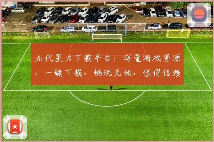 九代星力下载平台，海量游戏资源，一键下载，畅玩无忧，值得信赖，不容错过