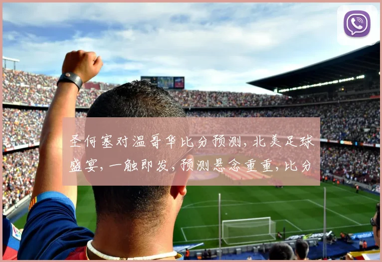 圣何塞对温哥华比分预测,北美足球盛宴,一触即发,预测悬念重重,比分几何