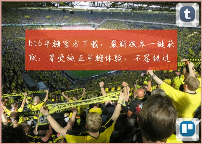 bt6半糖官方下载，最新版本一键获取，享受纯正半糖体验，不容错过，立即下载