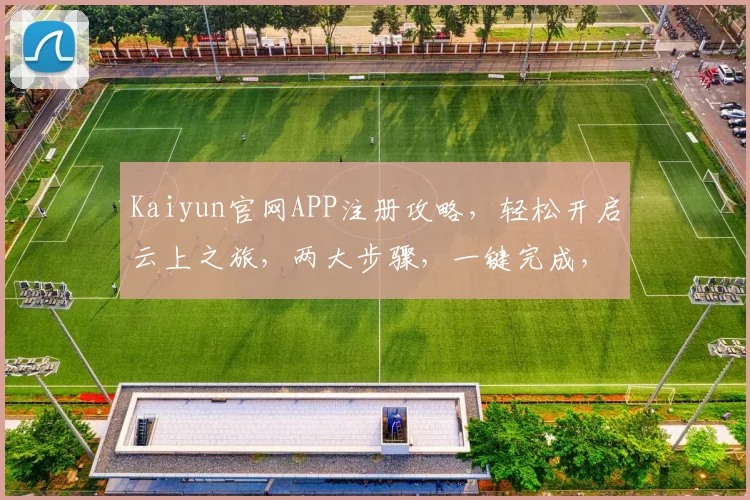 Kaiyun官网APP注册攻略，轻松开启云上之旅，两大步骤，一键完成，快来体验